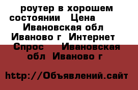 wi-fi роутер в хорошем состоянии › Цена ­ 800 - Ивановская обл., Иваново г. Интернет » Спрос   . Ивановская обл.,Иваново г.